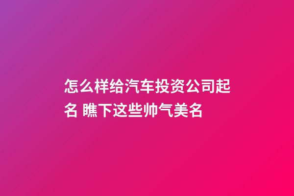 怎么样给汽车投资公司起名 瞧下这些帅气美名-第1张-公司起名-玄机派